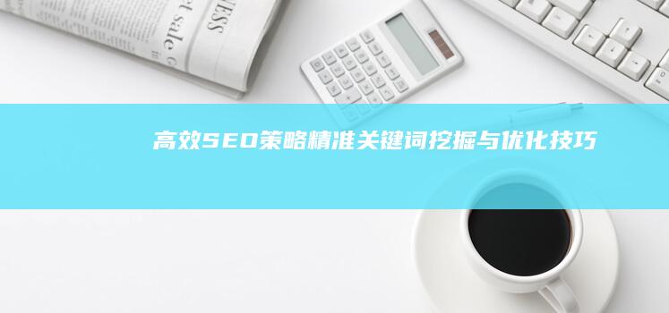 高效SEO策略：精准关键词挖掘与优化技巧